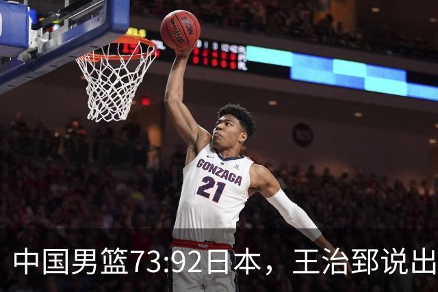 中国男篮73:92日本，王治郅说出3个输球原因，句句扎心！