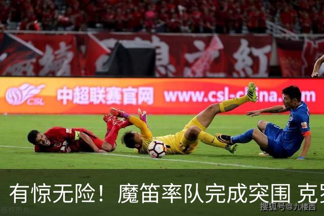 有惊无险！魔笛率队完成突围 克罗地亚彰显大赛底色