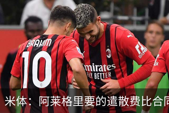 米体：阿莱格里要的遣散费比合同规定的更多，米兰一分也不想多给