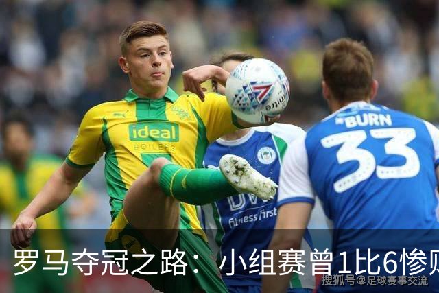 罗马夺冠之路：小组赛曾1比6惨败 4遇博德闪耀只1胜
