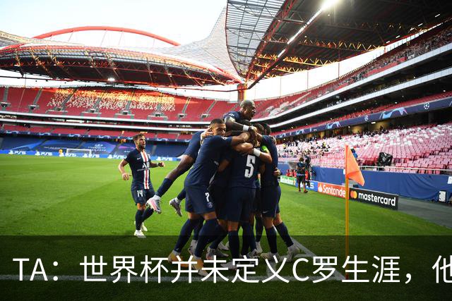 TA：世界杯并未定义C罗生涯，他的职业生涯由他创造的纪录来定义